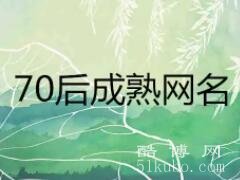 70后成熟微信网名:好听稳重成熟/特别适合七零后的网名